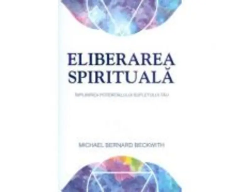 Eliberarea spirituala. Implinirea potentialului sufletului tau - Michael Bernard Beckwith