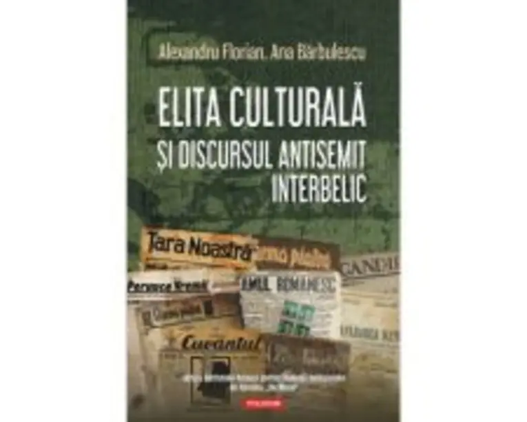 Elita culturala si discursul antisemit interbelic - Alexandru Florian, Ana Barbulescu