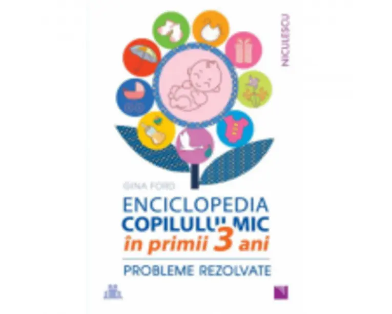 ENCICLOPEDIA COPILULUI MIC in primii 3 ani. Probleme rezolvate - Gina Ford