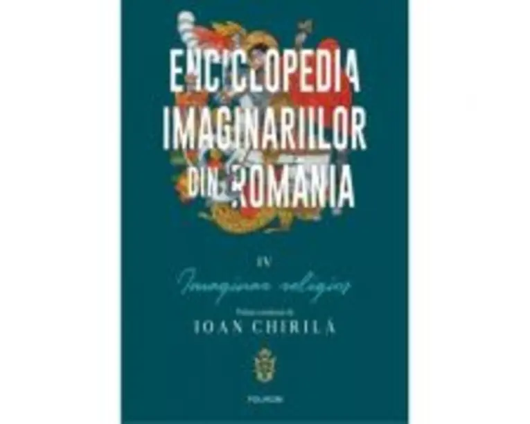 Enciclopedia imaginariilor din Romania. Volumul 4. Imaginar religios - Ioan Chirila