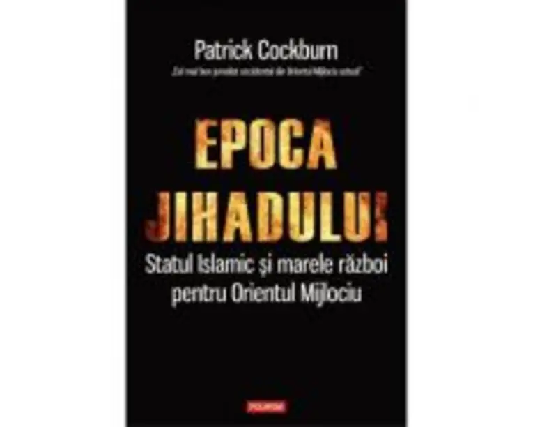 Epoca jihadului. Statul Islamic si marele razboi pentru Orientul Mijlociu - Patrick Cockburn