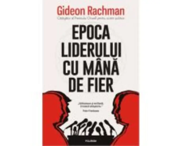 Epoca liderului cu mana de fier - Gideon Rachman