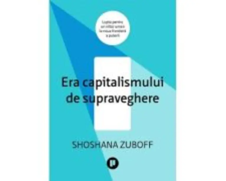 Era capitalismului de supraveghere. Lupta pentru un viitor uman la noua frontiera a puterii - Shoshana Zuboff