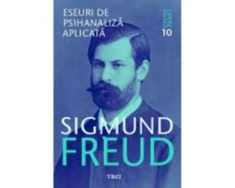 Eseuri de psihanaliza aplicata Opere Esentiale, volumul 10 - Sigmund Freud