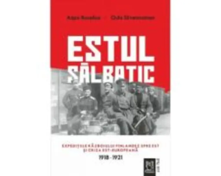 Estul salbatic. Expeditiile razboiului finlandez spre est si criza est-europeana. 1918 -1921 - Oula Silvennoinen, Aapo Roselius