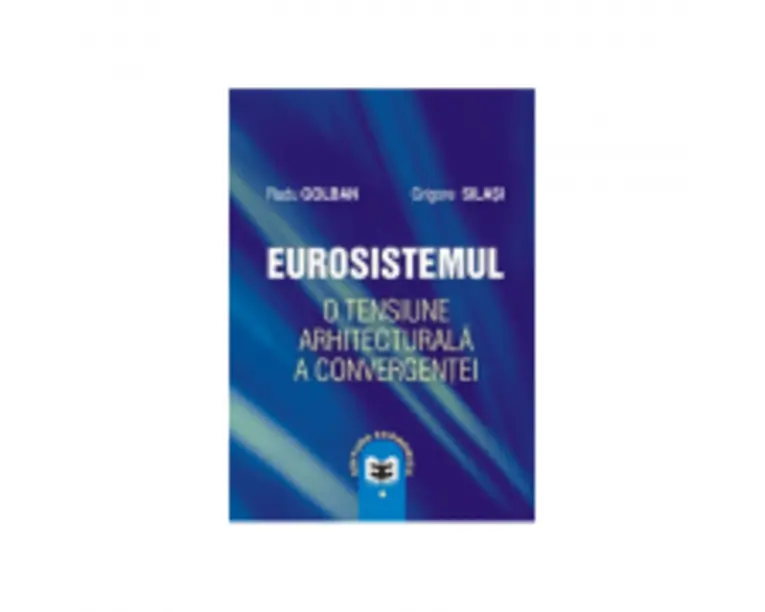 Eurosistemul, o tensiune arhitecturala a convergentei - Radu Golban, Grigore Silasi