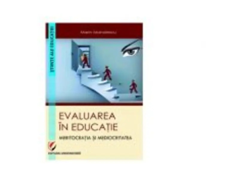 Evaluarea in educatie. Meritocratia si mediocritatea - Marin Manolescu