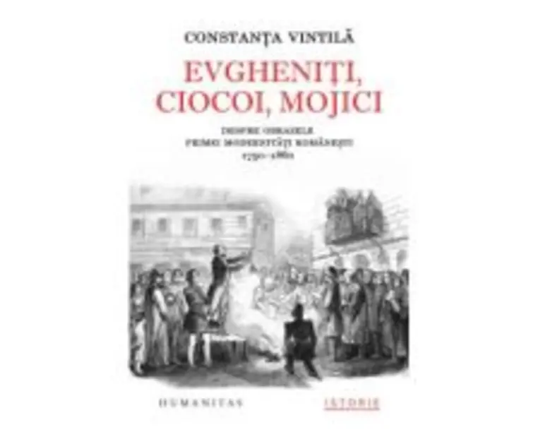 Evgheniti, ciocoi, mojici. Despre obrazele primei modernitati romanesti (17501860) - Constanta Vintila-Ghitulescu