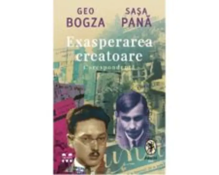Exasperarea creatoare. Corespondenta - Geo Bogza, Sasa Pana