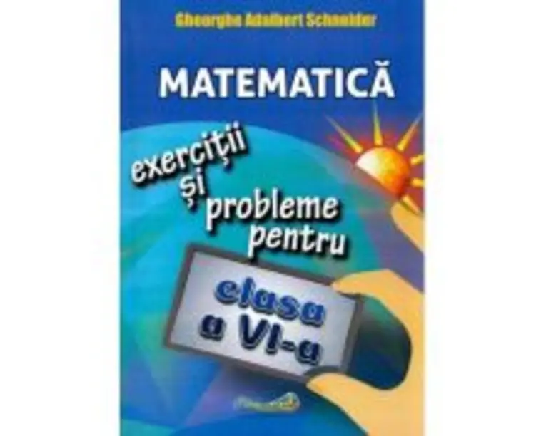 Matematica. Clasa 6. Exercitii si probleme - Gheorghe Adalbert Schneider