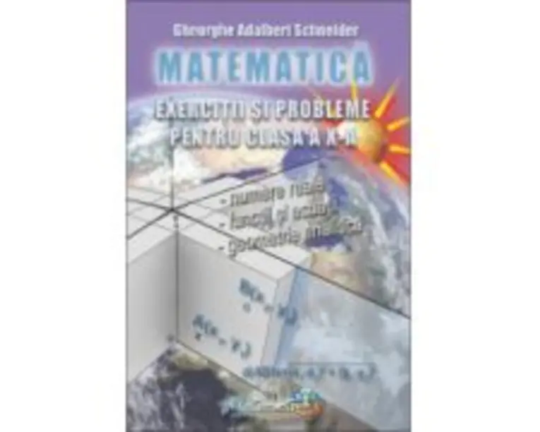 Exercitii si probleme pentru clasa a 10-a Matematica - Gheorghe Adalbert Schneider