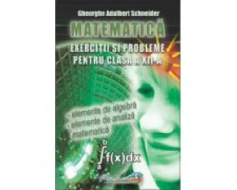 Exercitii si probleme pentru clasa a 12 -a Matematica - Gheorghe Adalbert Schneider