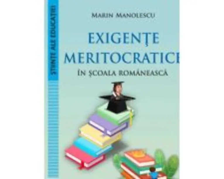 Exigente meritocratice in scoala romaneasca - Marin Manolescu