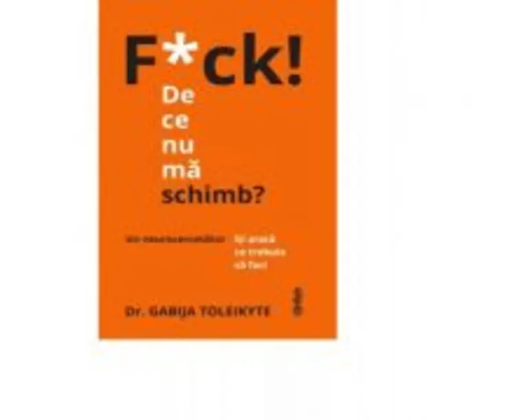 F*ck! De ce nu ma schimb?. Un neurocercetator iti arata ce trebuie sa faci - Dr. Gabija Toleikyte
