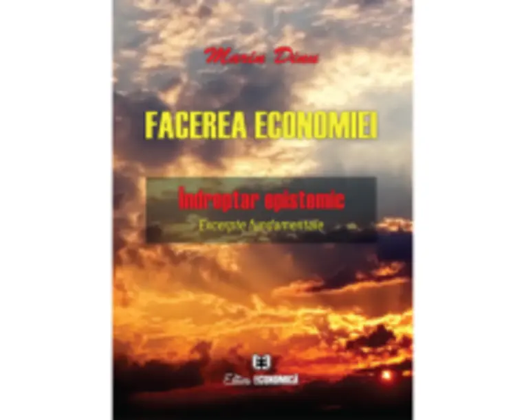 Facerea economiei. Indreptar epistemic. Excerpte fundamentale - Marin Dinu