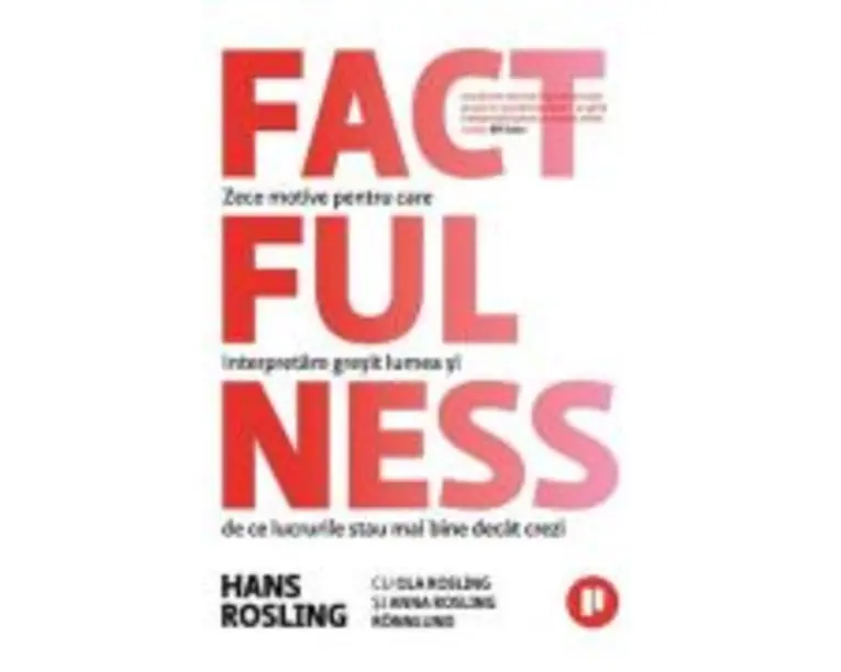 Factfulness. Zece motive pentru care interpretam gresit lumea si de ce lucrurile stau mai bine decat crezi - Hans Rosling