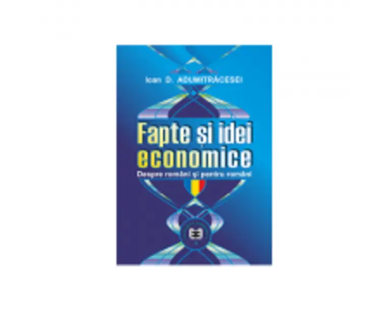 Fapte si idei economice despre romani si pentru romani - Ioan D. Adumitracesei