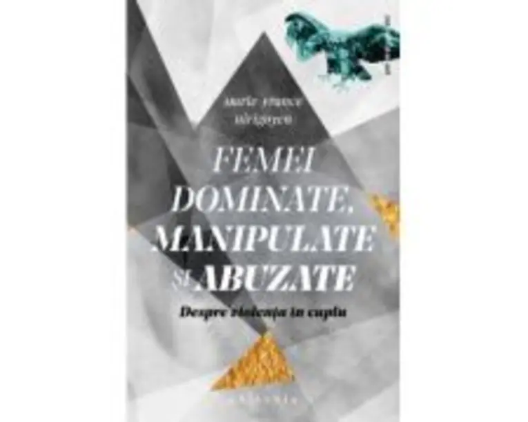 Femei dominate, manipulate si abuzate. Despre violenta in cuplu - Marie-France Hirigoyen