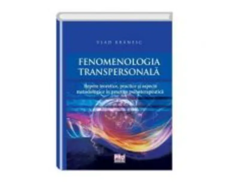 Fenomenologia transpersonala. Repere teoretice, practice si aspecte metodologice in practica psihoterapeutica - Vlad Branesc