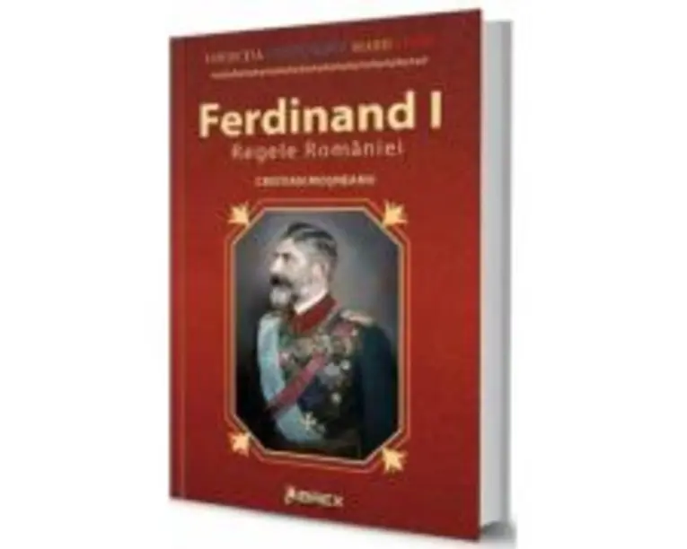 Ferdinand I. Regele Romaniei - Cristian Mosneanu