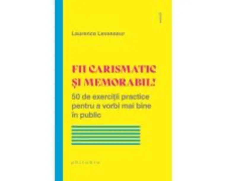 Fii carismatic si memorabil! 50 de exercitii practice pentru a vorbi mai bine in public - Laurence Levasseur