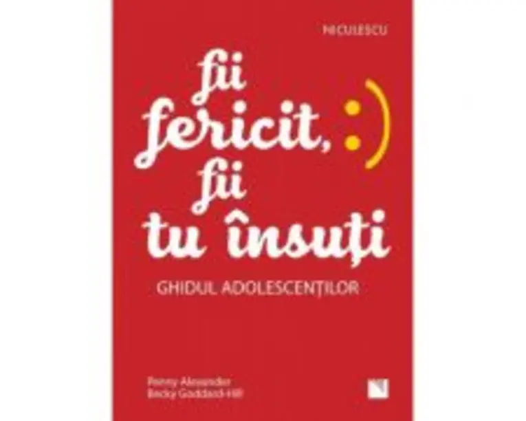 Fii fericit, fii tu insuti. Ghidul adolescentilor - Penny Alexander, Becky Goddard-Hill
