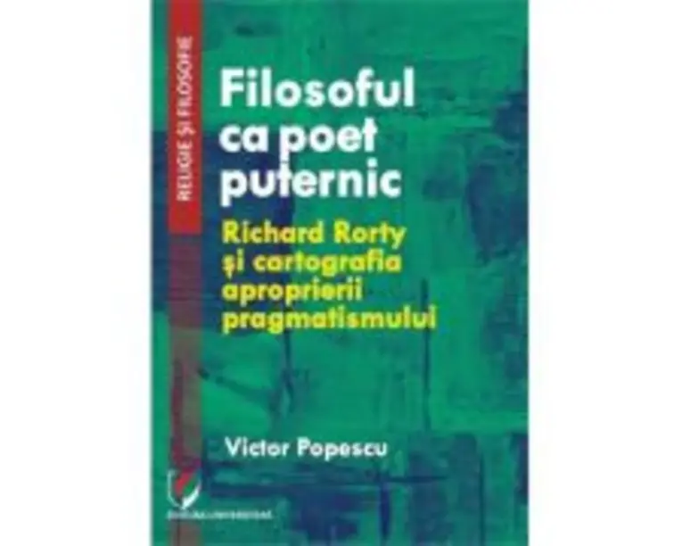 Filosoful ca poet puternic. Richard Rorty si cartografia aproprierii pragmatismului - Victor Popescu