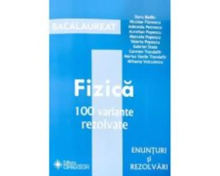 Fizica Bacalaureat - 100 variante rezolvate (Enunturi si rezolvari) - Doru Badiu