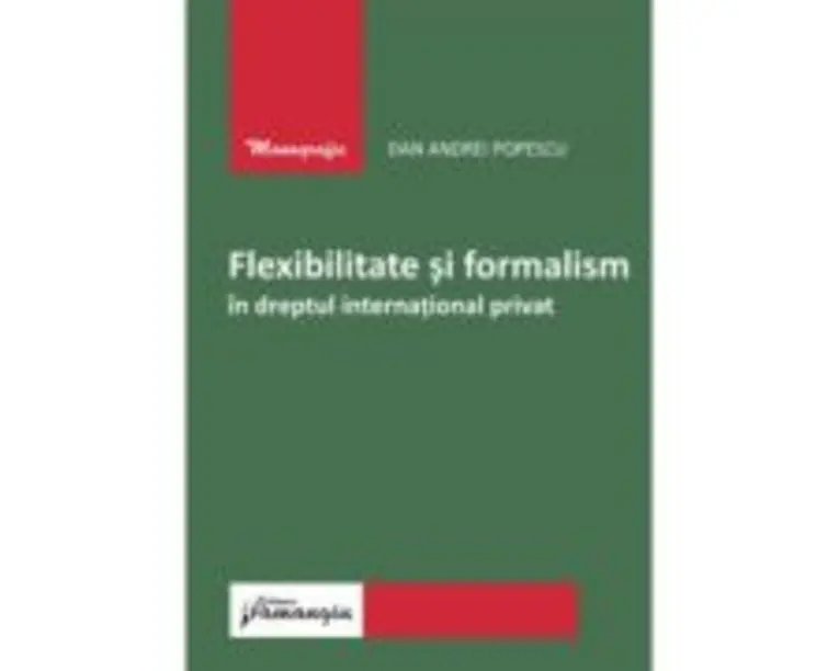 Flexibilitate si formalism in dreptul international privat - Dan Andrei Popescu