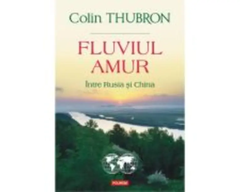 Fluviul Amur. Intre Rusia si China - Colin Thubron