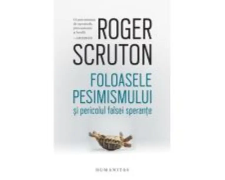 Foloasele pesimismului si pericolul falsei sperante - Roger Scruton