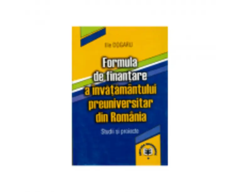Formula de finantare a invatamantului preuniversitar din Romania. Studii si proiecte - Ilie Dogaru