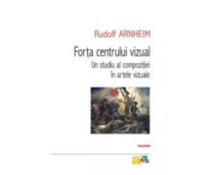 Forta centrului vizual. Un studiu al compozitiei in artele vizuale - Rudolf Arnheim
