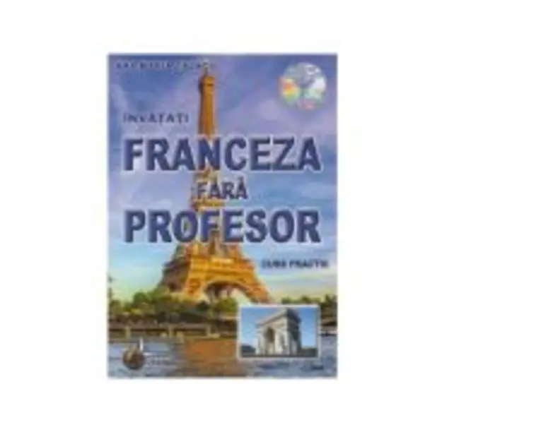 Franceza fara profesor. Curs practic + CD cu pronuntia celor 19 lectii - Ana Maria Cazacu