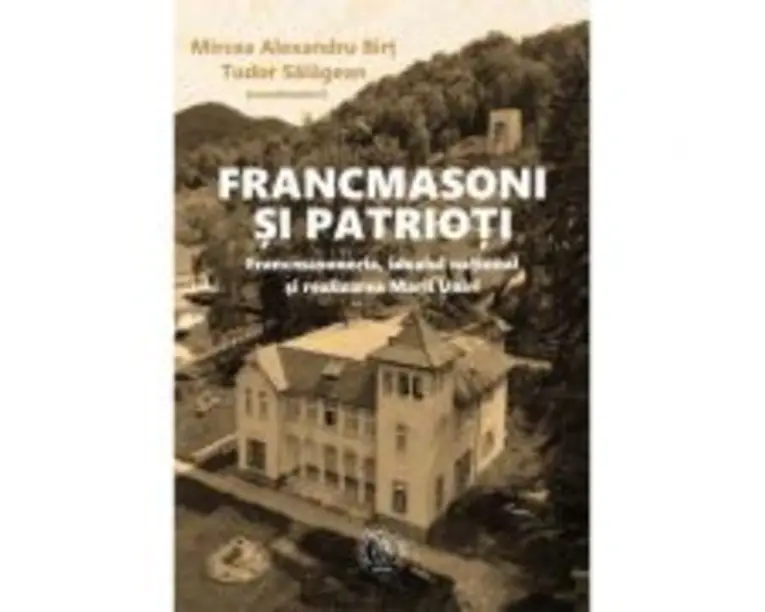 Francmasoni si patrioti. Francmasoneria, idealul national si realizarea Marii Uniri - Mircea Alexandru Birt, Tudor Salagean