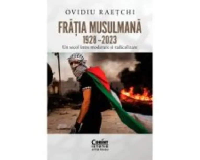 Fratia Musulmana, 19282023. Un secol intre moderare si radicalizare - Ovidiu Raetchi