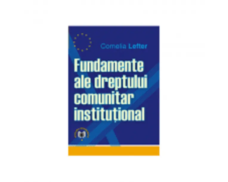 Fundamente ale dreptului comunitar institutional - Cornelia Lefter