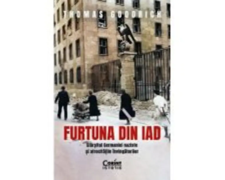Furtuna din iad. Sfarsitul Germaniei naziste si atrocitatile invingatorilor - Thomas Goodrich