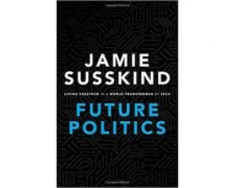 Future Politics: Living Together in a World Transformed by Tech - Jamie Susskind