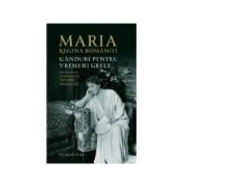 Ganduri pentru vremuri grele - Regina Maria