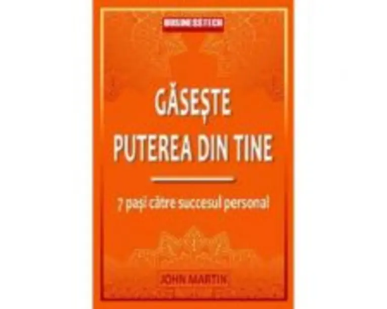 Gaseste puterea din tine. 7 pasi catre succesul personal - John Martin
