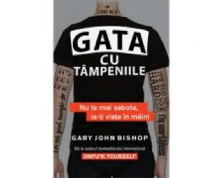 Gata cu tampeniile. Nu te mai sabota, ia-ti viata in maini - Gary John Bishop