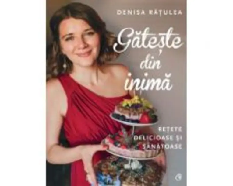 Gateste din inima. Retete delicioase si sanatoase - Denisa Ratulea