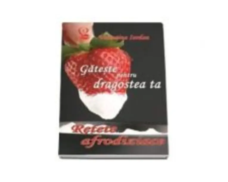 Gateste pentru dragostea ta. Retete afrodiziace