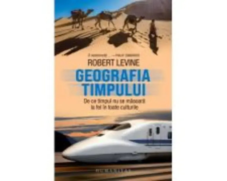Geografia timpului. De ce timpul nu se masoara la fel in toate culturile - Robert Levine