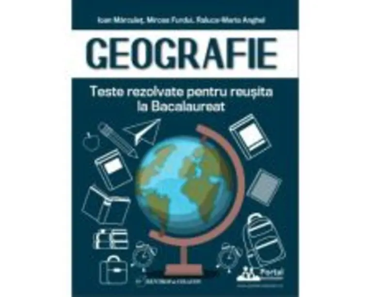Geografie. Teste rezolvate pentru reusita la Bacalaureat - Ioan Marculet