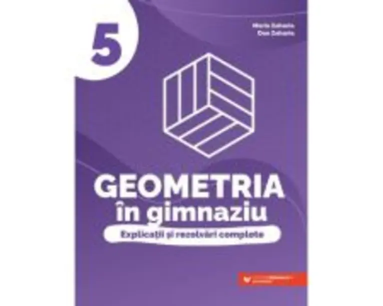 Geometria in gimnaziu. Explicatii si rezolvari complete clasa a 5-a - Maria Zaharia