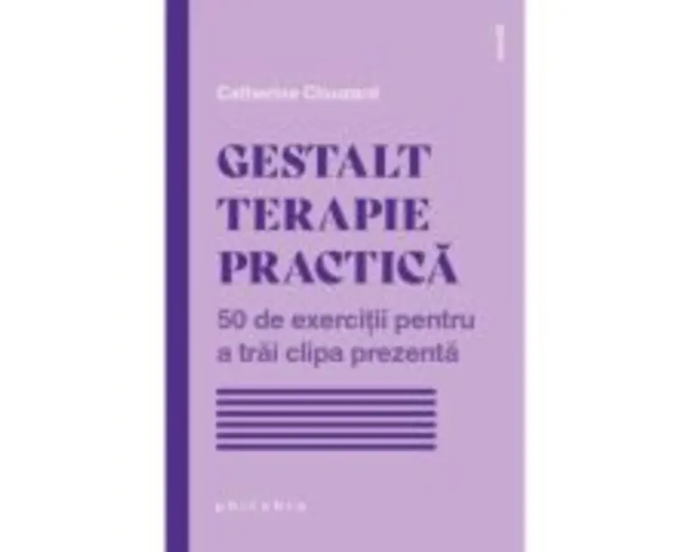 Gestalt terapie practica. 50 de exercitii pentru a trai clipa prezenta - Catherine Clouzard