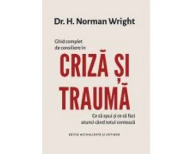 Ghid complet de consiliere in criza si trauma - Dr. H. Norman Wright