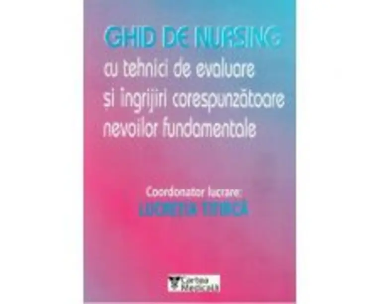 Ghid de nursing cu tehnici de evaluare si ingrijiri corespunzatoare nevoilor fundamentale - Lucretia Titirca